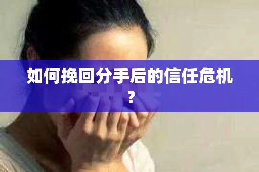 如何挽回分手后的信任危机？