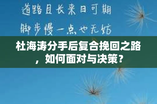 杜海涛分手后复合挽回之路，如何面对与决策？