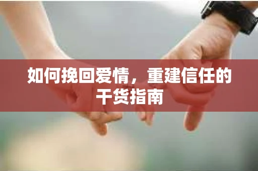 如何挽回爱情，重建信任的干货指南