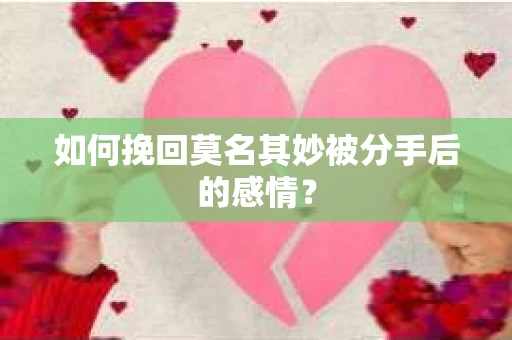 如何挽回莫名其妙被分手后的感情？