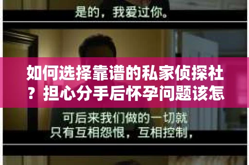 如何选择靠谱的私家侦探社？担心分手后怀孕问题该怎么办？