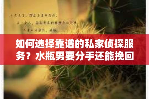 如何选择靠谱的私家侦探服务？水瓶男要分手还能挽回吗？