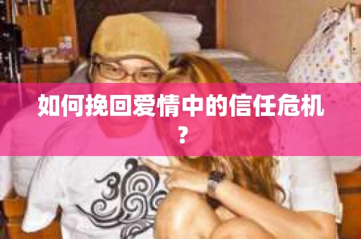 如何挽回爱情中的信任危机？