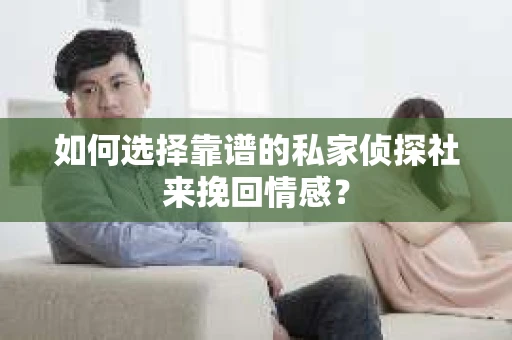 如何选择靠谱的私家侦探社来挽回情感？