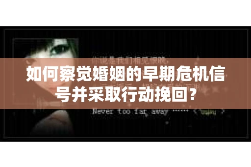 如何察觉婚姻的早期危机信号并采取行动挽回？