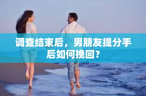 调查结束后，男朋友提分手后如何挽回？
