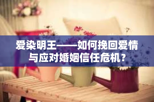爱染明王——如何挽回爱情与应对婚姻信任危机？