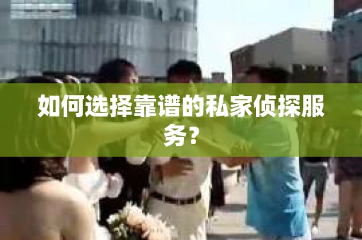 如何选择靠谱的私家侦探服务? 如何选择靠谱的私家侦探服务?