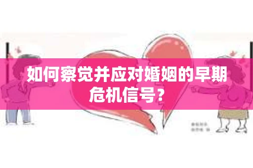如何察觉并应对婚姻的早期危机信号？