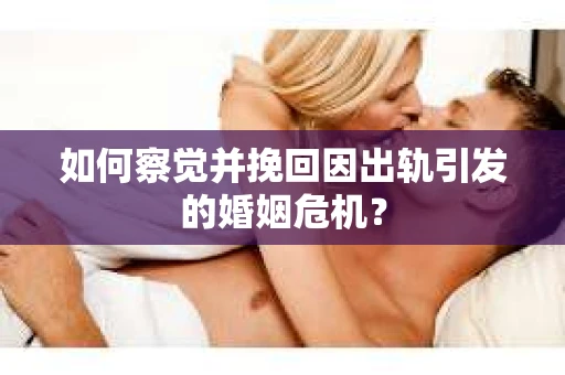 如何察觉并挽回因出轨引发的婚姻危机？