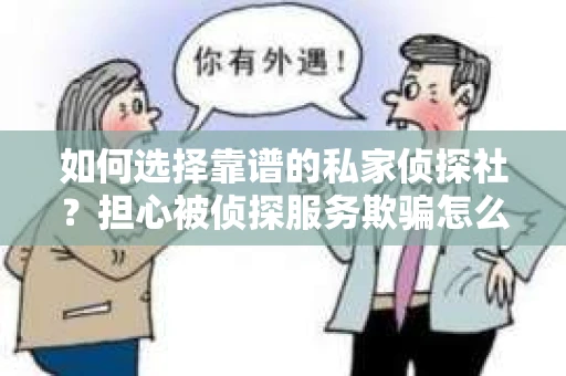 如何选择靠谱的私家侦探社？担心被侦探服务欺骗怎么办？