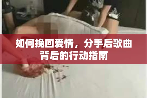 如何挽回爱情,分手后歌曲背后的行动指南 如何挽回爱情,分手后歌曲背后的行动指南