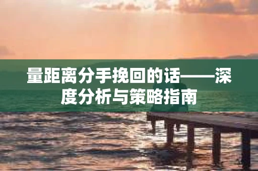 量距离分手挽回的话——深度分析与策略指南