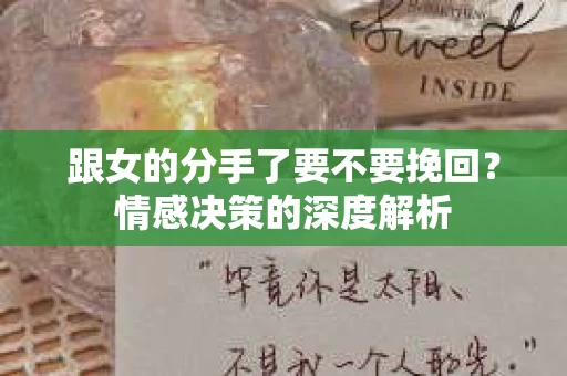 跟女的分手了要不要挽回？情感决策的深度解析
