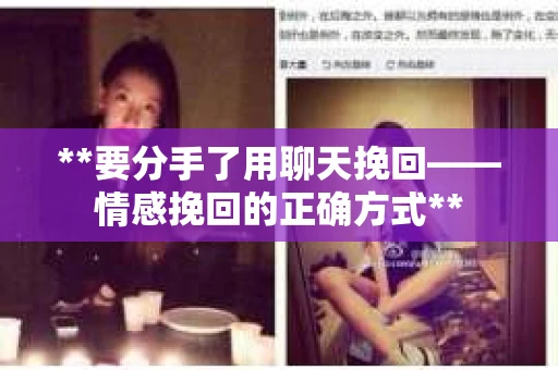 **要分手了用聊天挽回——情感挽回的正确方式**