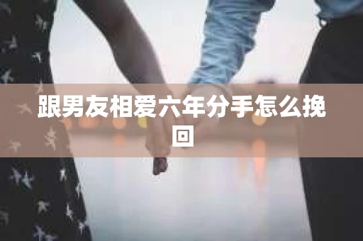 跟男友相爱六年分手怎么挽回