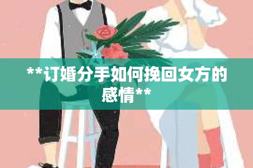 **订婚分手如何挽回女方的感情**