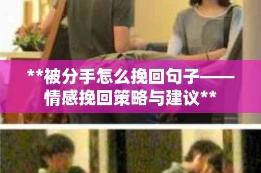 **被分手怎么挽回句子——情感挽回策略与建议**
