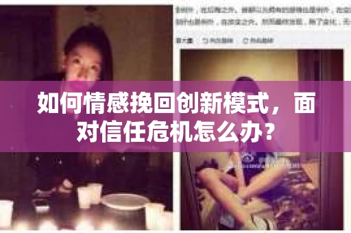 如何情感挽回创新模式，面对信任危机怎么办？