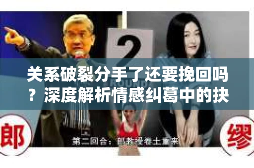关系破裂分手了还要挽回吗？深度解析情感纠葛中的抉择