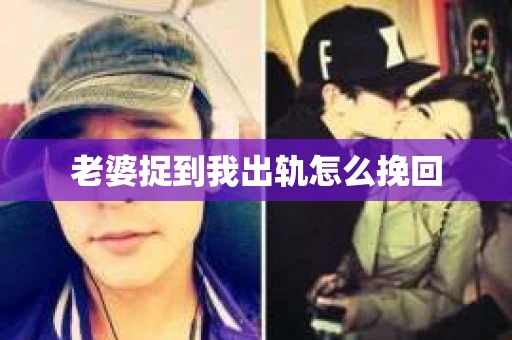 老婆捉到我出轨怎么挽回