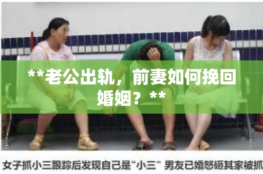 **老公出轨，前妻如何挽回婚姻？**
