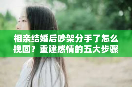 相亲结婚后吵架分手了怎么挽回？重建感情的五大步骤