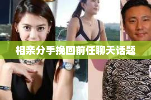 相亲分手挽回前任聊天话题
