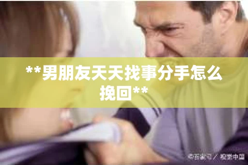 **男朋友天天找事分手怎么挽回**