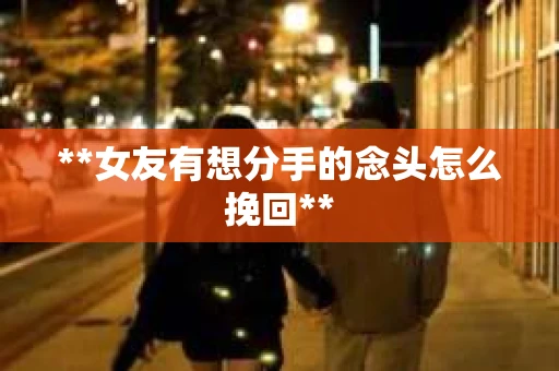 **女友有想分手的念头怎么挽回**