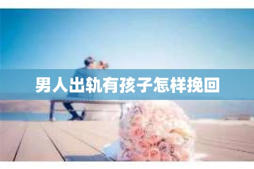 男人出轨有孩子怎样挽回