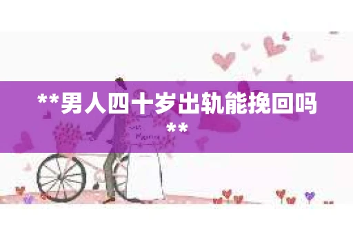 **男人四十岁出轨能挽回吗**