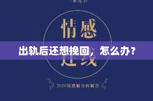 出轨后还想挽回,怎么办? 出轨后还想挽回,怎么办?