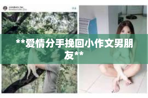 **爱情分手挽回小作文男朋友**