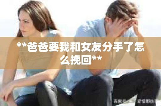 **爸爸要我和女友分手了怎么挽回**