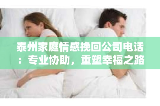 泰州家庭情感挽回公司电话：专业协助，重塑幸福之路