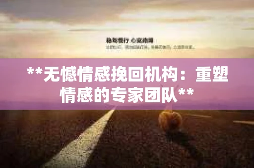 **无憾情感挽回机构：重塑情感的专家团队**