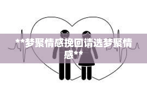 **梦聚情感挽回请选梦聚情感**