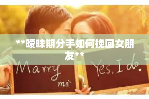 **暧昧期分手如何挽回女朋友**