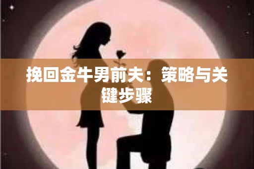 挽回金牛男前夫：策略与关键步骤