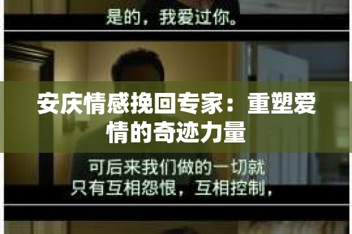 安庆情感挽回专家：重塑爱情的奇迹力量