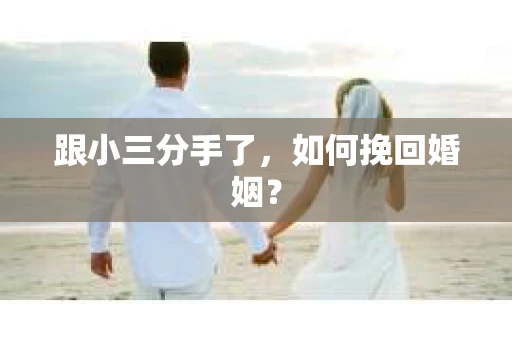 跟小三分手了，如何挽回婚姻？
