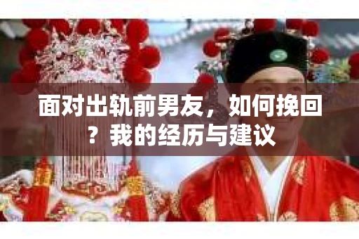 面对出轨前男友，如何挽回？我的经历与建议