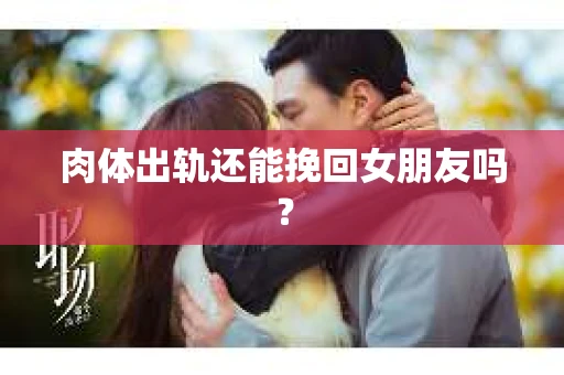 肉体出轨还能挽回女朋友吗？