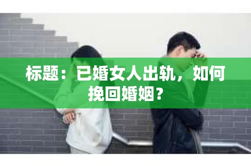 标题：已婚女人出轨，如何挽回婚姻？