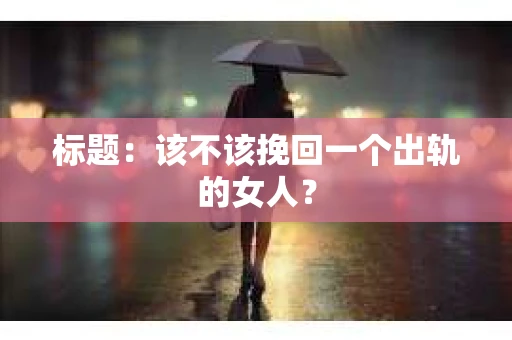 标题：该不该挽回一个出轨的女人？