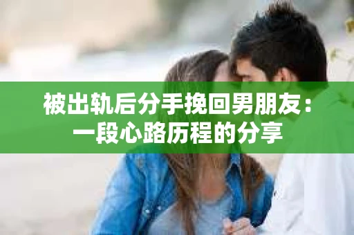 被出轨后分手挽回男朋友：一段心路历程的分享