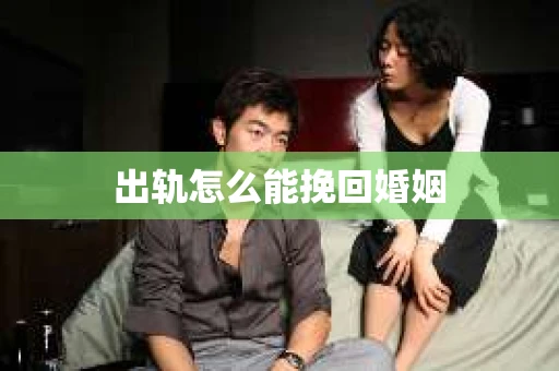 出轨怎么能挽回婚姻