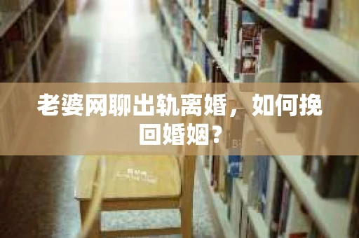 老婆网聊出轨离婚，如何挽回婚姻？