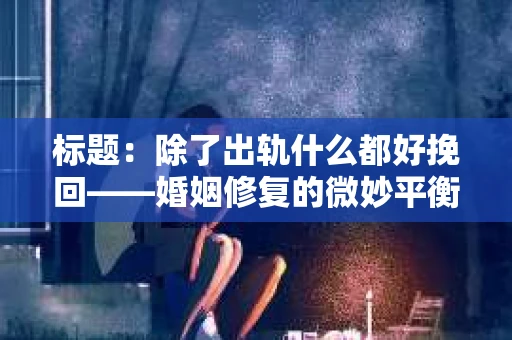 标题：除了出轨什么都好挽回——婚姻修复的微妙平衡